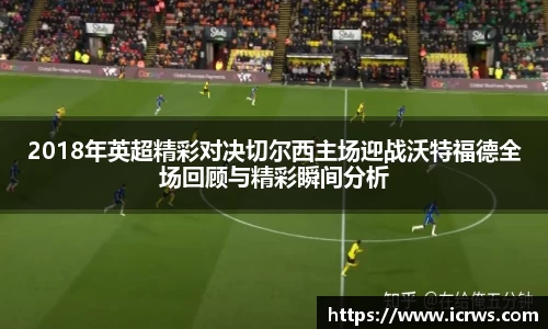 2018年英超精彩对决切尔西主场迎战沃特福德全场回顾与精彩瞬间分析