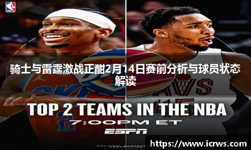 骑士与雷霆激战正酣2月14日赛前分析与球员状态解读