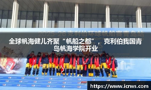 全球帆海健儿齐聚“帆船之都”，克利伯我国青岛帆海学院开业